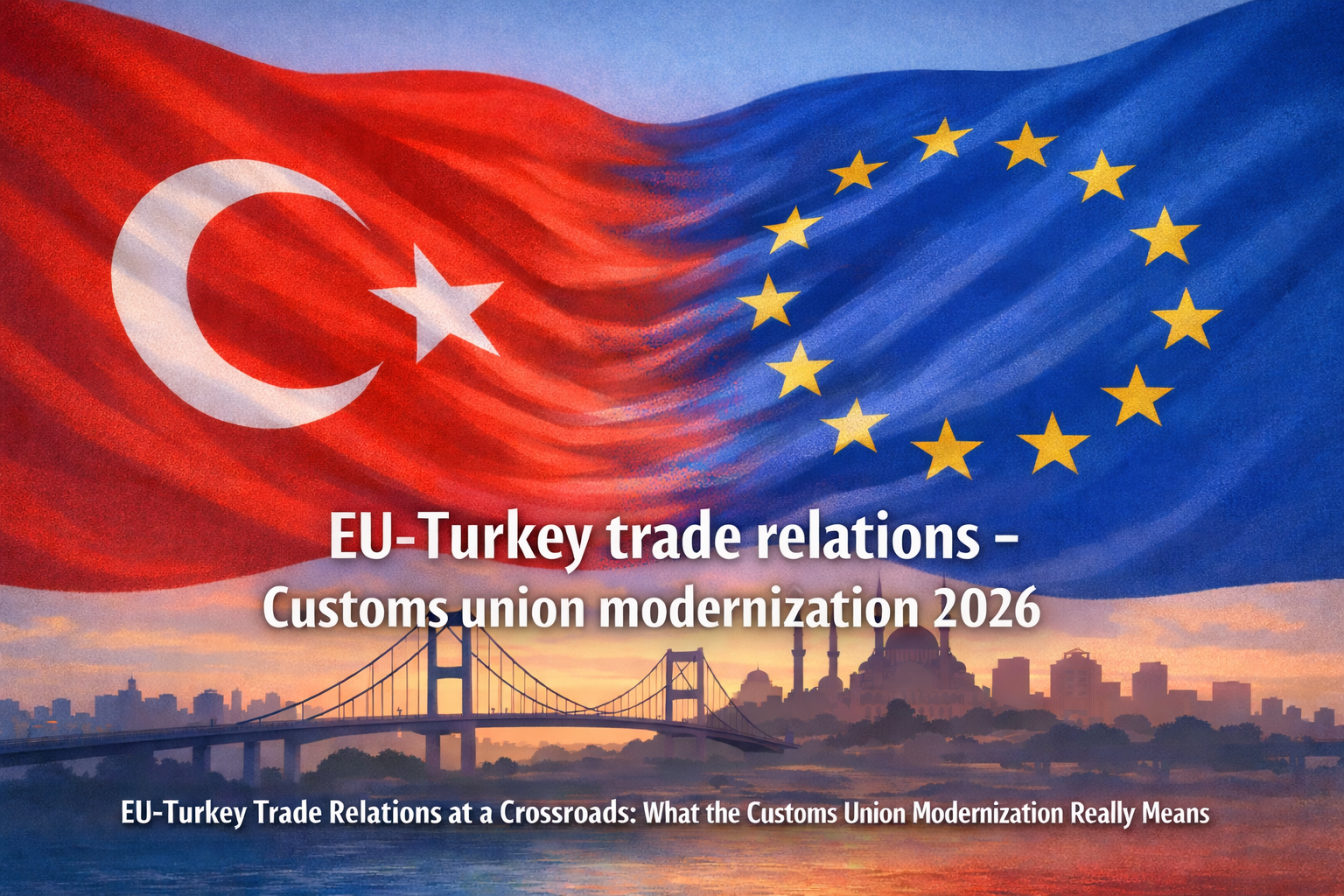 EU-Turkey Trade Relations – Customs Union Modernization 2026 U-Turkey trade relations customs union modernization 2026